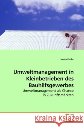 Umweltmanagement in Kleinbetrieben des Bauhilfsgewerbes : Umweltmanagement als Chance in Zukunftsmärkten Fuchs, Ursula 9783639230031