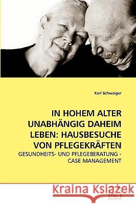In Hohem Alter Unabhängig Daheim Leben: Hausbesuche Von Pflegekräften Schwaiger, Karl 9783639230154 VDM Verlag