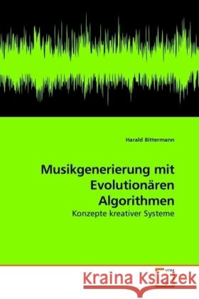 Musikgenerierung mit Evolutionären Algorithmen : Konzepte kreativer Systeme Bittermann, Harald   9783639230789