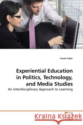 Experiential Education in Politics, Technology, and Media Studies : An Interdisciplinary Approach to Learning Fuller, Frank 9783639231663