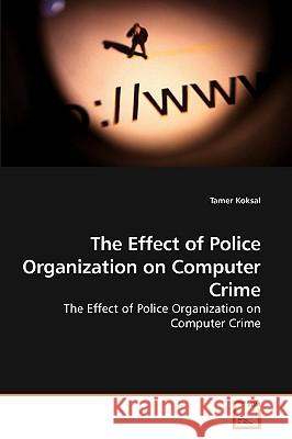 The Effect of Police Organization on Computer Crime Tamer Koksal 9783639232059 VDM Verlag