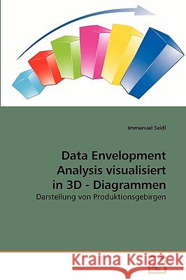 Data Envelopment Analysis visualisiert in 3D - Diagrammen Seidl, Immanuel 9783639233353