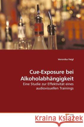 Cue-Exposure bei Alkoholabhängigkeit : Eine Studie zur Effektivität eines audiovisuellen Trainings Feigl, Veronika 9783639233766