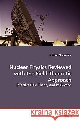 Nuclear Physics Reviewed with the Field Theoretic Approach Hironori Shimoyama 9783639234282