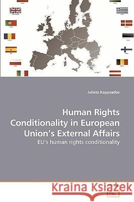 Human Rights Conditionality in European Union's External Affairs Julieta Kapanadze 9783639234480