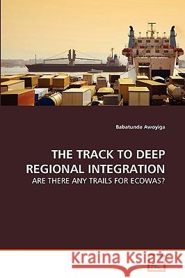 The Track to Deep Regional Integration Babatunde Awoyiga 9783639235494 VDM Verlag