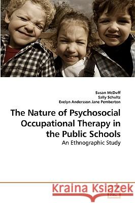 The Nature of Psychosocial Occupational Therapy in the Public Schools Susan McDuff Sally Schultz Evelyn Andersson 9783639235524