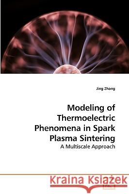 Modeling of Thermoelectric Phenomena in Spark Plasma Sintering Jing Zhang 9783639235555 VDM Verlag