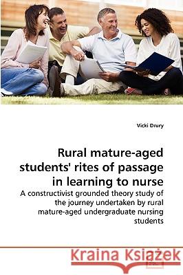 Rural mature-aged students' rites of passage in learning to nurse Vicki Drury 9783639238464 VDM Verlag