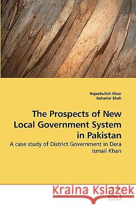 The Prospects of New Local Government System in Pakistan Najeebullah Khan, Bahadar Shah 9783639239263