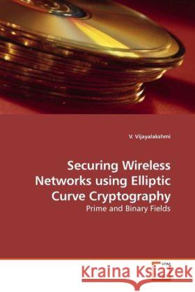 Securing Wireless Networks using Elliptic Curve Cryptography : Prime and Binary Fields Vijayalakshmi, V. 9783639240474