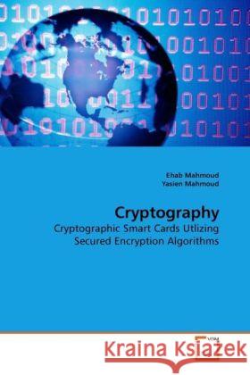 Cryptography : Cryptographic Smart Cards Utlizing Secured Encryption Algorithms Mahmoud, Ehab; Mahmoud, Yasien 9783639241860