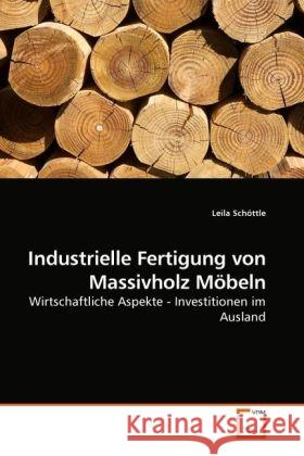 Industrielle Fertigung von Massivholz Möbeln : Wirtschaftliche Aspekte - Investitionen im Ausland Schöttle, Leila 9783639242669