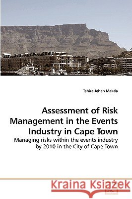 Assessment of Risk Management in the Events Industry in Cape Town Tahira Jehan Makda 9783639245035