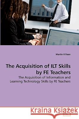 The Acquisition of ILT Skills by FE Teachers Martin Killeen 9783639246551 VDM Verlag