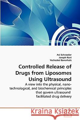 Controlled Release of Drugs from Liposomes Using Ultrasound Avi Schroeder, Joseph Kost (Ben-Gurion University of Negev Beer Sheba), Yechezkel Barenholz (The Hebrew University Israe 9783639247282