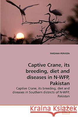 Captive Crane, its breeding, diet and diseases in N-WFP, Pakistan Perveen, Farzana 9783639247374