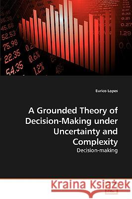 A Grounded Theory of Decision-Making under Uncertainty and Complexity Lopes, Eurico 9783639247688