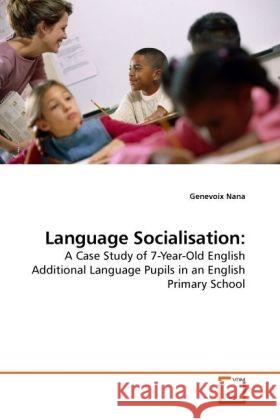 Language Socialisation: : A Case Study of 7-Year-Old English Additional Language Pupils in an English Primary School Nana, Genevoix 9783639249408