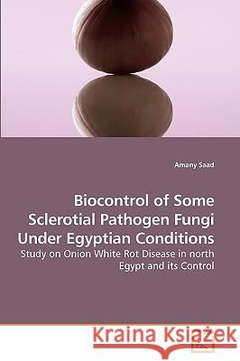 Biocontrol of Some Sclerotial Pathogen Fungi Under Egyptian Conditions Amany Saad 9783639250817 VDM Verlag