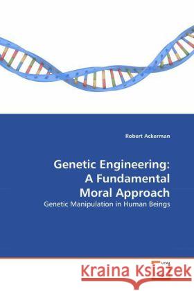 Genetic Engineering: A Fundamental Moral Approach Robert Ackerman (University of the Arts Philadelphia) 9783639251111