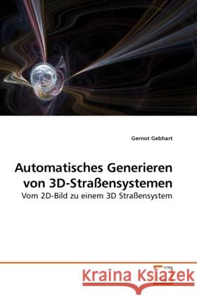 Automatisches Generieren von 3D-Straßensystemen : Vom 2D-Bild zu einem 3D Straßensystem Gebhart, Gernot 9783639251579