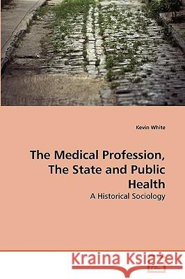 The Medical Profession, The State and Public Health : A Historical Sociology White, Kevin 9783639252002 VDM Verlag Dr. Müller