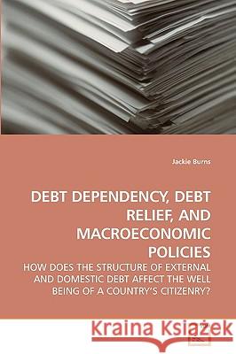 Debt Dependency, Debt Relief, and Macroeconomic Policies Jackie Burns 9783639252101 VDM Verlag