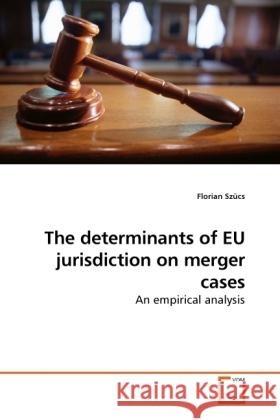 The determinants of EU jurisdiction on merger cases : An empirical analysis Szücs, Florian 9783639252439