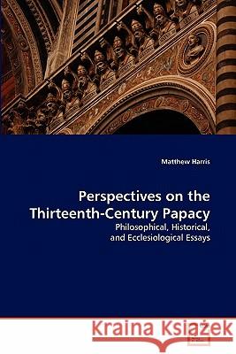 Perspectives on the Thirteenth-Century Papacy Matthew Harris (Colorado State University-Pueblo) 9783639252712