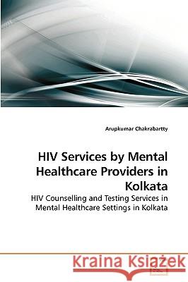 HIV Services by Mental Healthcare Providers in Kolkata Arupkumar Chakrabartty 9783639252729 VDM Verlag