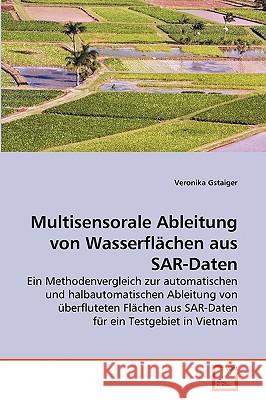 Multisensorale Ableitung von Wasserflächen aus SAR-Daten Veronika Gstaiger 9783639252743 VDM Verlag