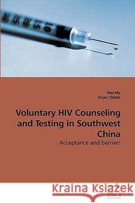 Voluntary HIV Counseling and Testing in Southwest China Wei Ma, Roger Detels (University of California Los Angeles) 9783639252781