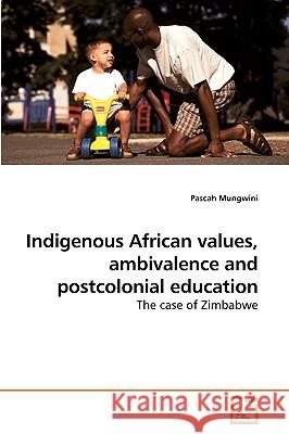 Indigenous African values, ambivalence and postcolonial education Pascah Mungwini 9783639253207