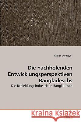 Die nachholenden Entwicklungsperspektiven Bangladeschs Fabien Zurmeyer 9783639253467 VDM Verlag