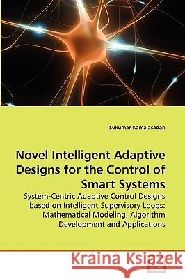 Novel Intelligent Adaptive Designs for the Control of Smart Systems Sukumar Kamalasadan 9783639255102