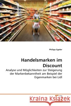 Handelsmarken im Discount : Analyse und Möglichkeiten zur Steigerung der Markenbekanntheit am Beispiel der Eigenmarken bei Lidl Egeler, Philipp 9783639255461