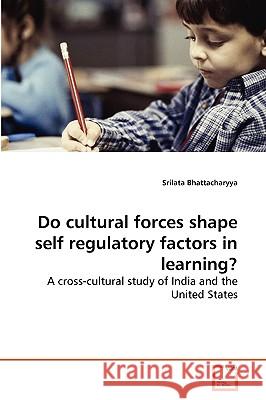 Do cultural forces shape self regulatory factors in learning? Srilata Bhattacharyya 9783639256789