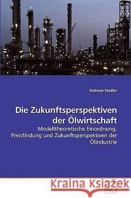 Die Zukunftsperspektiven der Ölwirtschaft Andreas Stadler 9783639257694