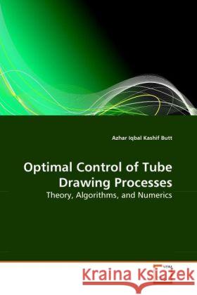 Optimal Control of Tube Drawing Processes : Theory, Algorithms, and Numerics Butt, Azhar Iqbal Kashif 9783639257977