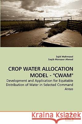 Crop Water Allocation Model - Cwam Sajid Mahmood, Saqib Manzoor Ahmed 9783639257984