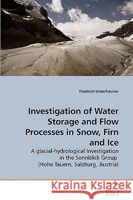 Investigation of Water Storage and Flow Processes in Snow, Firn and Ice Friedrich Unterfrauner 9783639259513 VDM Verlag