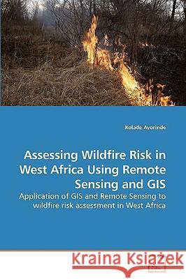 Assessing Wildfire Risk in West Africa Using Remote Sensing and GIS Kolade Ayorinde 9783639259520