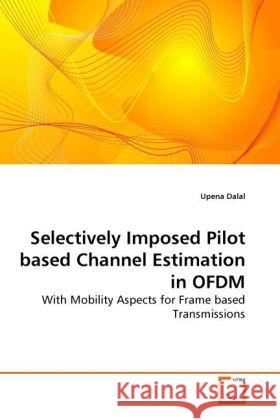 Selectively Imposed Pilot based Channel Estimation in OFDM : With Mobility Aspects for Frame based Transmissions Dalal, Upena 9783639260731