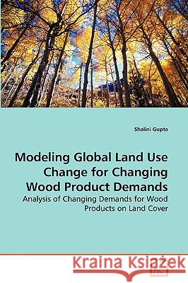 Modeling Global Land Use Change for Changing Wood Product Demands Shalini Gupta 9783639261653