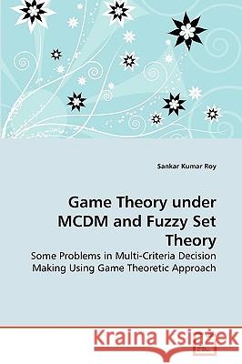 Game Theory under MCDM and Fuzzy Set Theory Sankar Kumar Roy 9783639262544