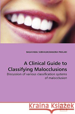 A Clinical Guide to Classifying Malocclusions Basavaraj Subhashchandra Phulari 9783639263152
