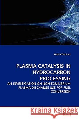 Plasma Catalysis in Hydrocarbon Processing Ozlem Yardimci 9783639264258