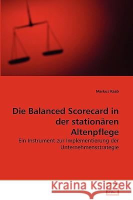 Die Balanced Scorecard in der stationären Altenpflege Professor Markus Raab (German Sport University Cologne Germany) 9783639264685