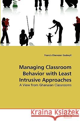 Managing Classroom Behavior with Least Intrusive Approaches Francis Ebenezer Godwyll 9783639265088